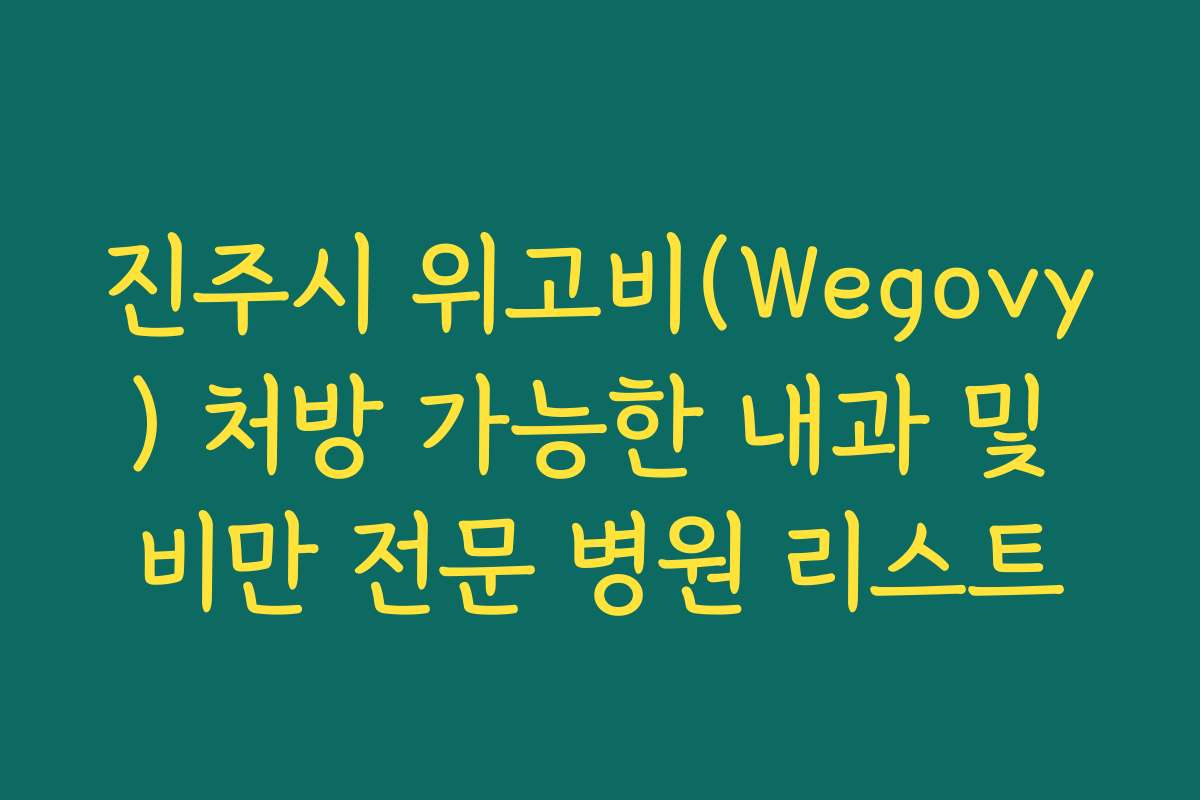 진주시 위고비(Wegovy) 처방 가능한 내과 및 비만 전문 병원 리스트