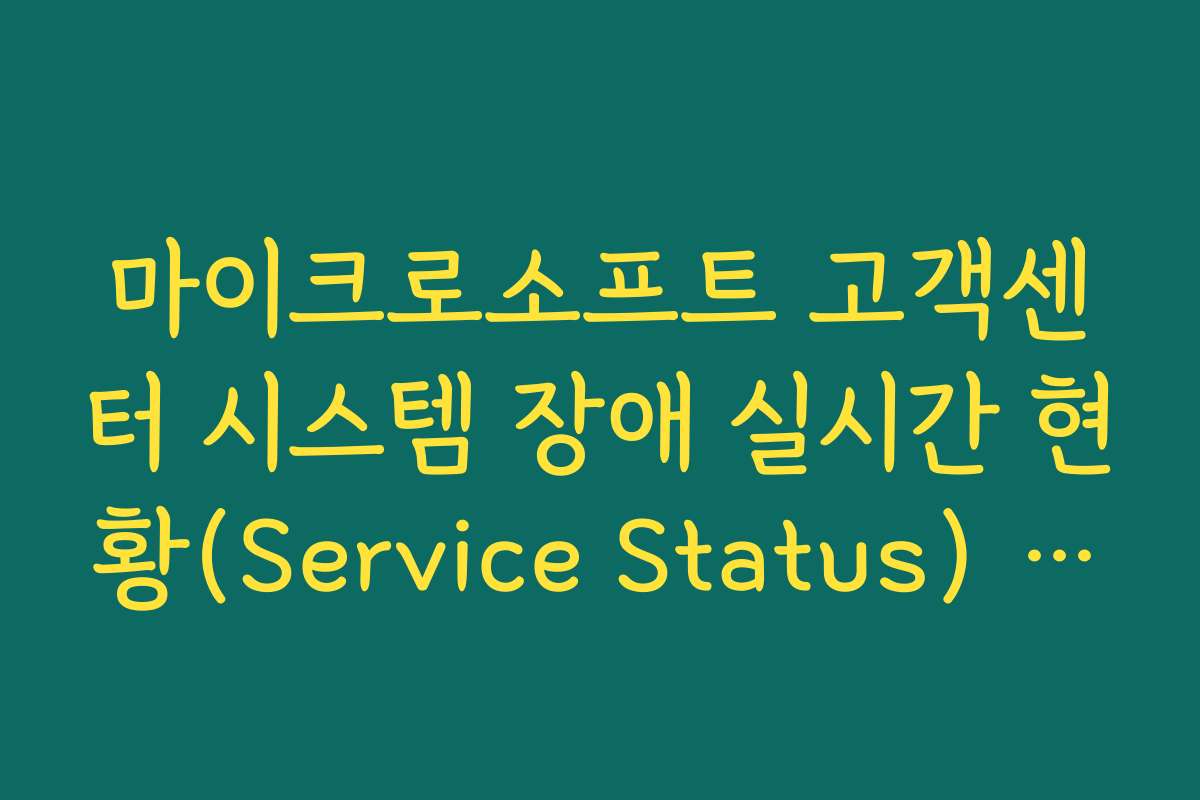 마이크로소프트 고객센터 시스템 장애 실시간 현황(Service Status) 확인 경로