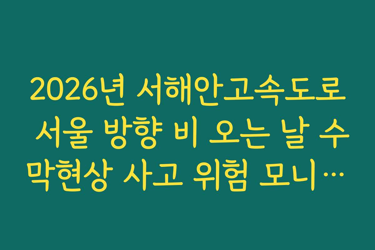 2026년 서해안고속도로 서울 방향 비 오는 날 수막현상 사고 위험 모니터링