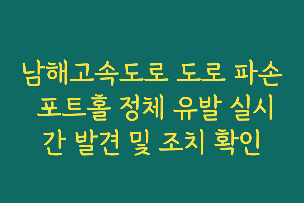 남해고속도로 도로 파손 포트홀 정체 유발 실시간 발견 및 조치 확인