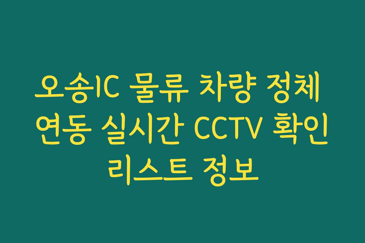 오송IC 물류 차량 정체 연동 실시간 CCTV 확인리스트 정보