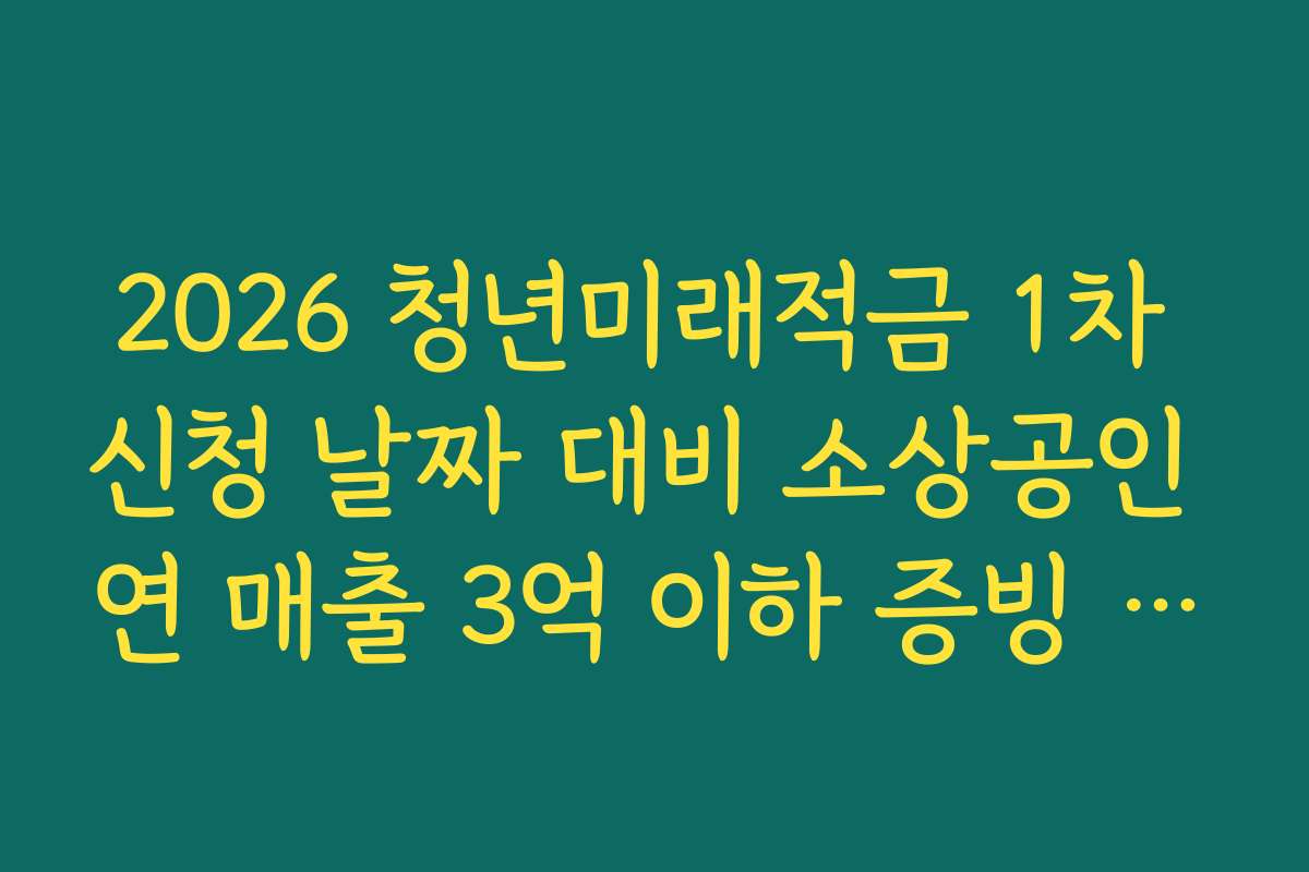 2026 청년미래적금 1차 신청 날짜 대비 소상공인 연 매출 3억 이하 증빙 자료 준비