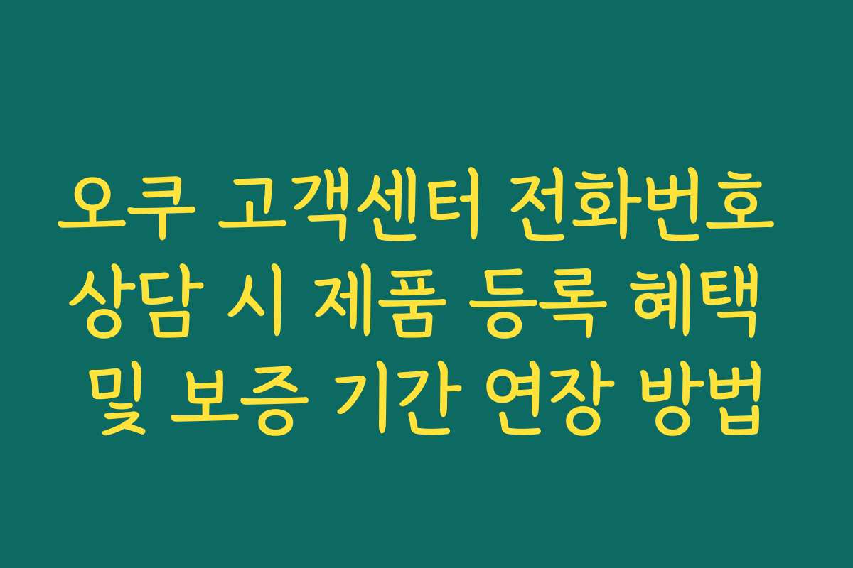 오쿠 고객센터 전화번호 상담 시 제품 등록 혜택 및 보증 기간 연장 방법