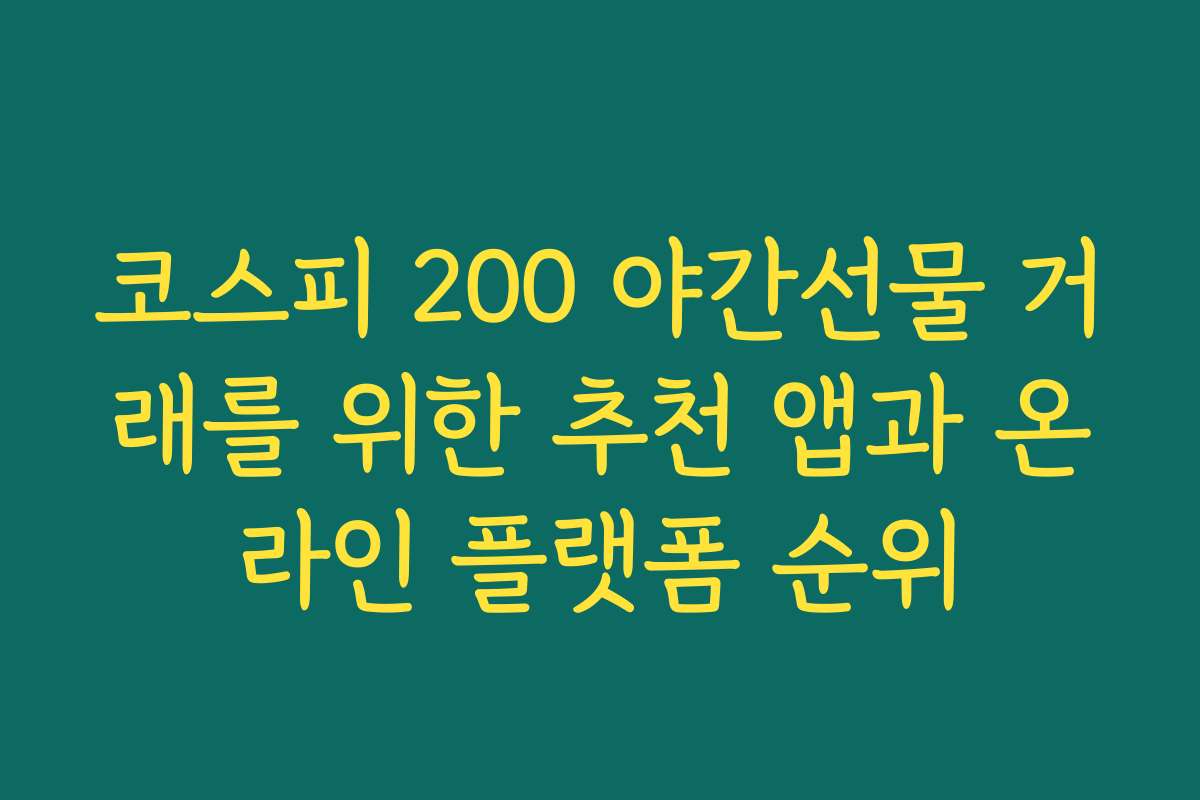 코스피 200 야간선물 거래를 위한 추천 앱과 온라인 플랫폼 순위