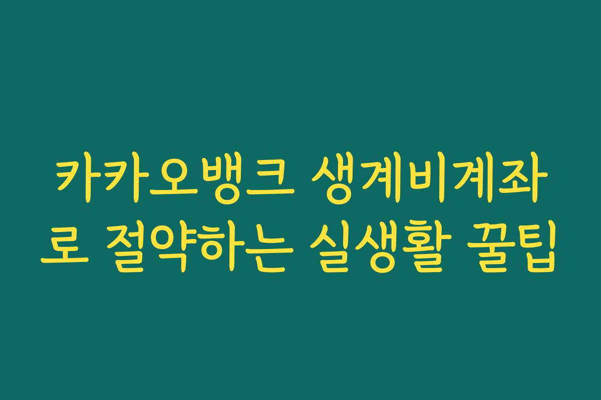 카카오뱅크 생계비계좌로 절약하는 실생활 꿀팁