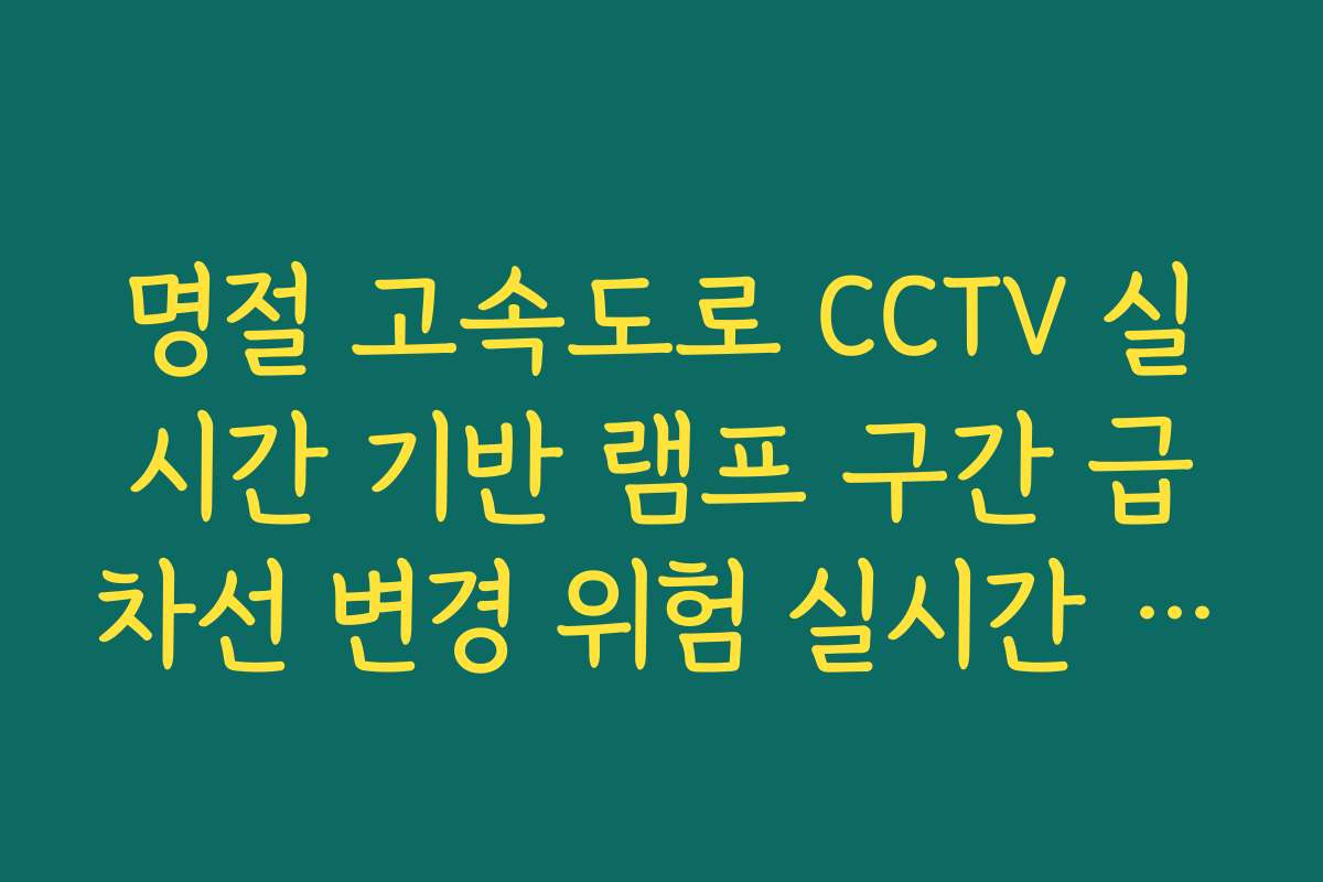 명절 고속도로 CCTV 실시간 기반 램프 구간 급차선 변경 위험 실시간 CCTV 확인