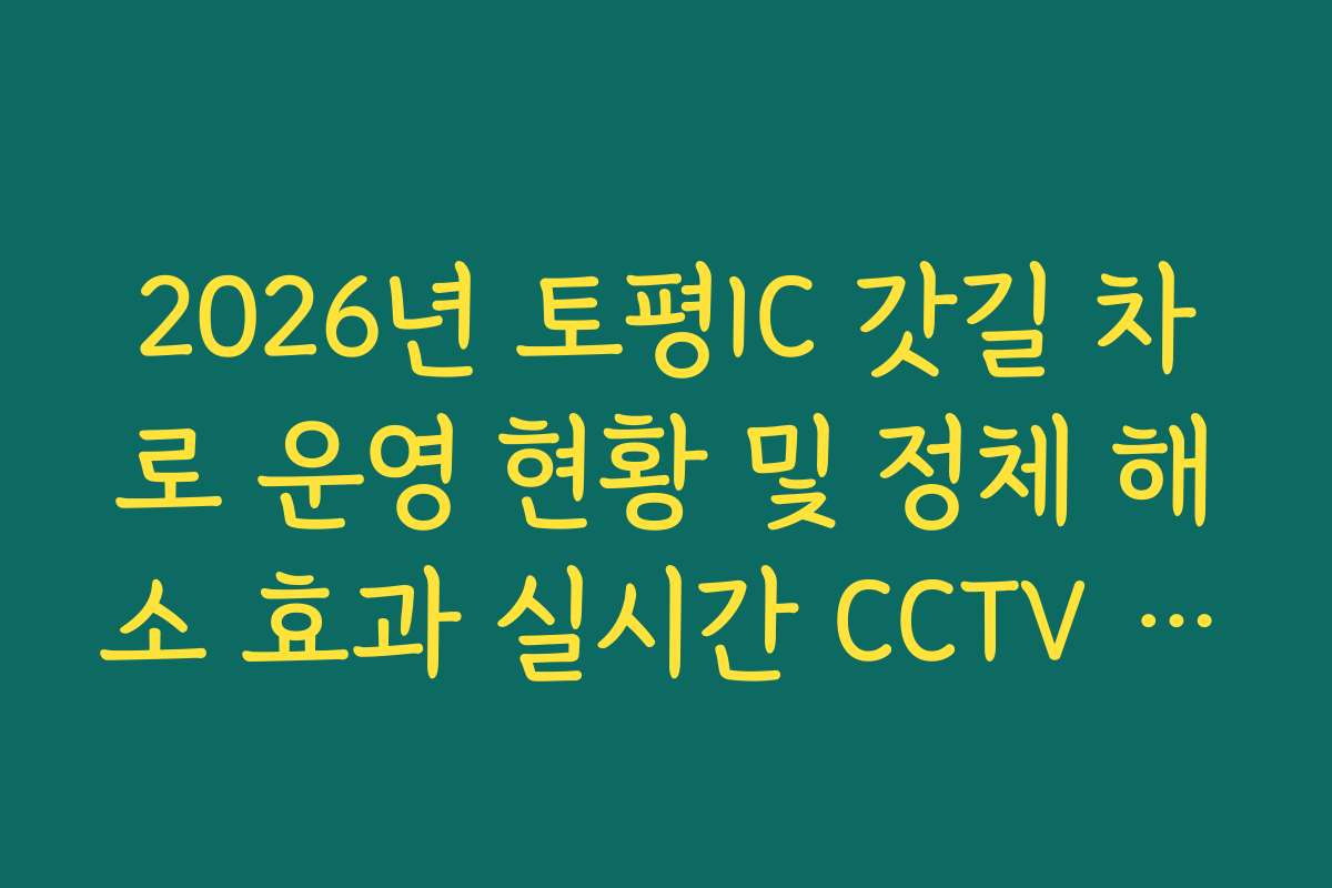 2026년 토평IC 갓길 차로 운영 현황 및 정체 해소 효과 실시간 CCTV 확인