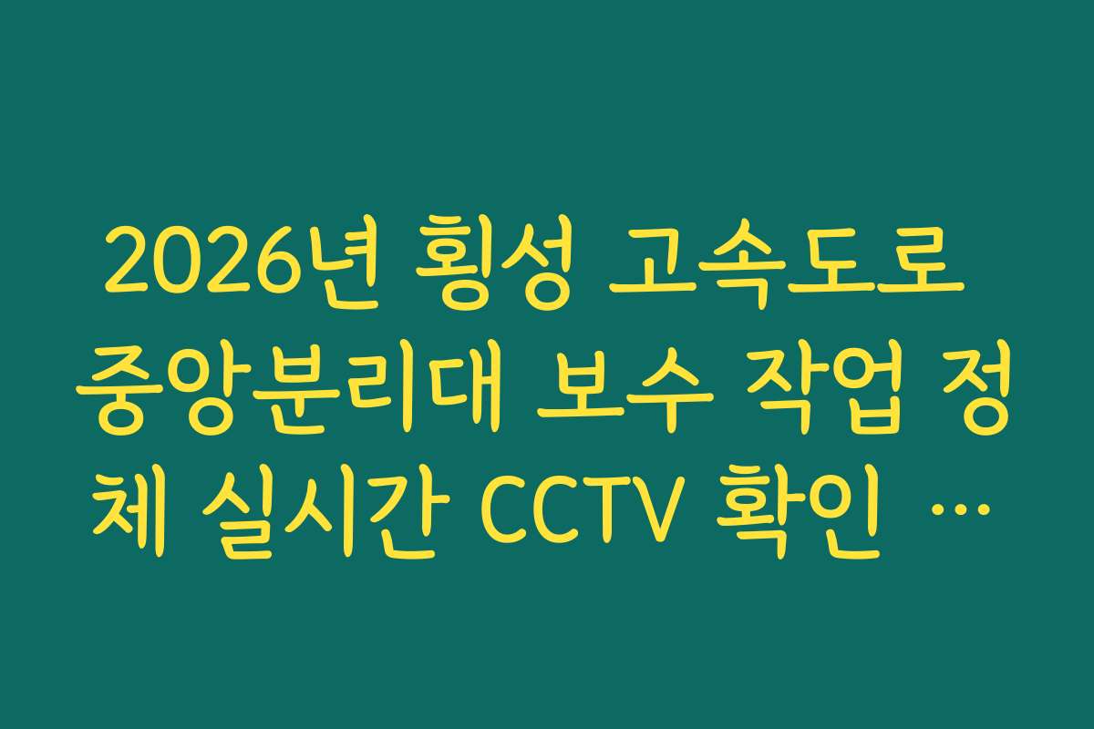 2026년 횡성 고속도로 중앙분리대 보수 작업 정체 실시간 CCTV 확인 정보