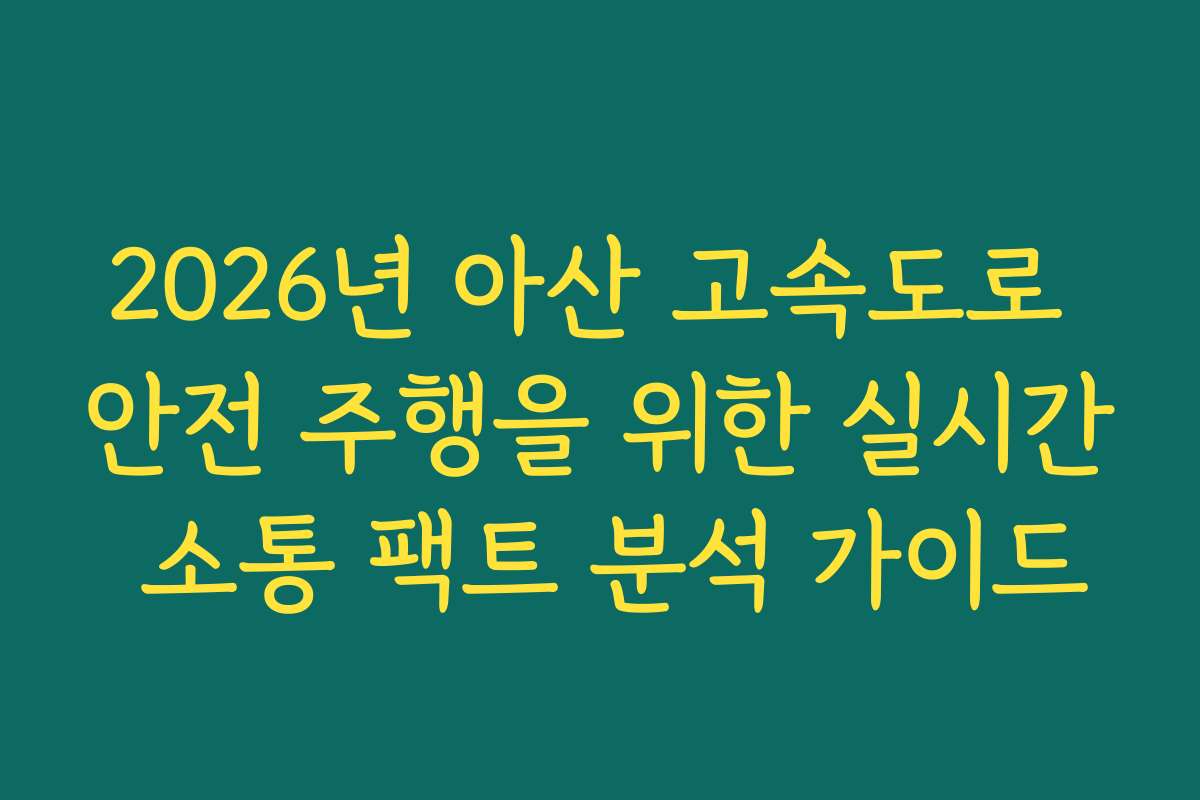 2026년 아산 고속도로 안전 주행을 위한 실시간 소통 팩트 분석 가이드