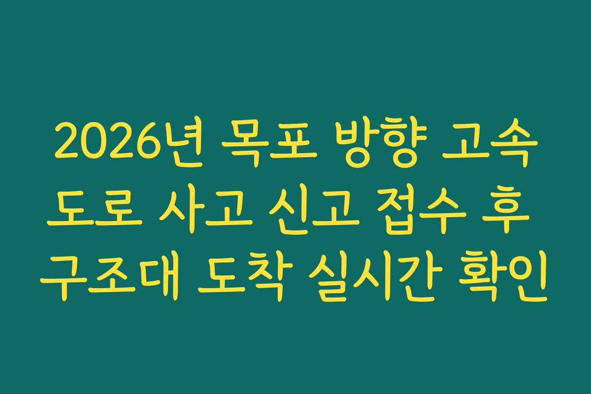 2026년 목포 방향 고속도로 사고 신고 접수 후 구조대 도착 실시간 확인
