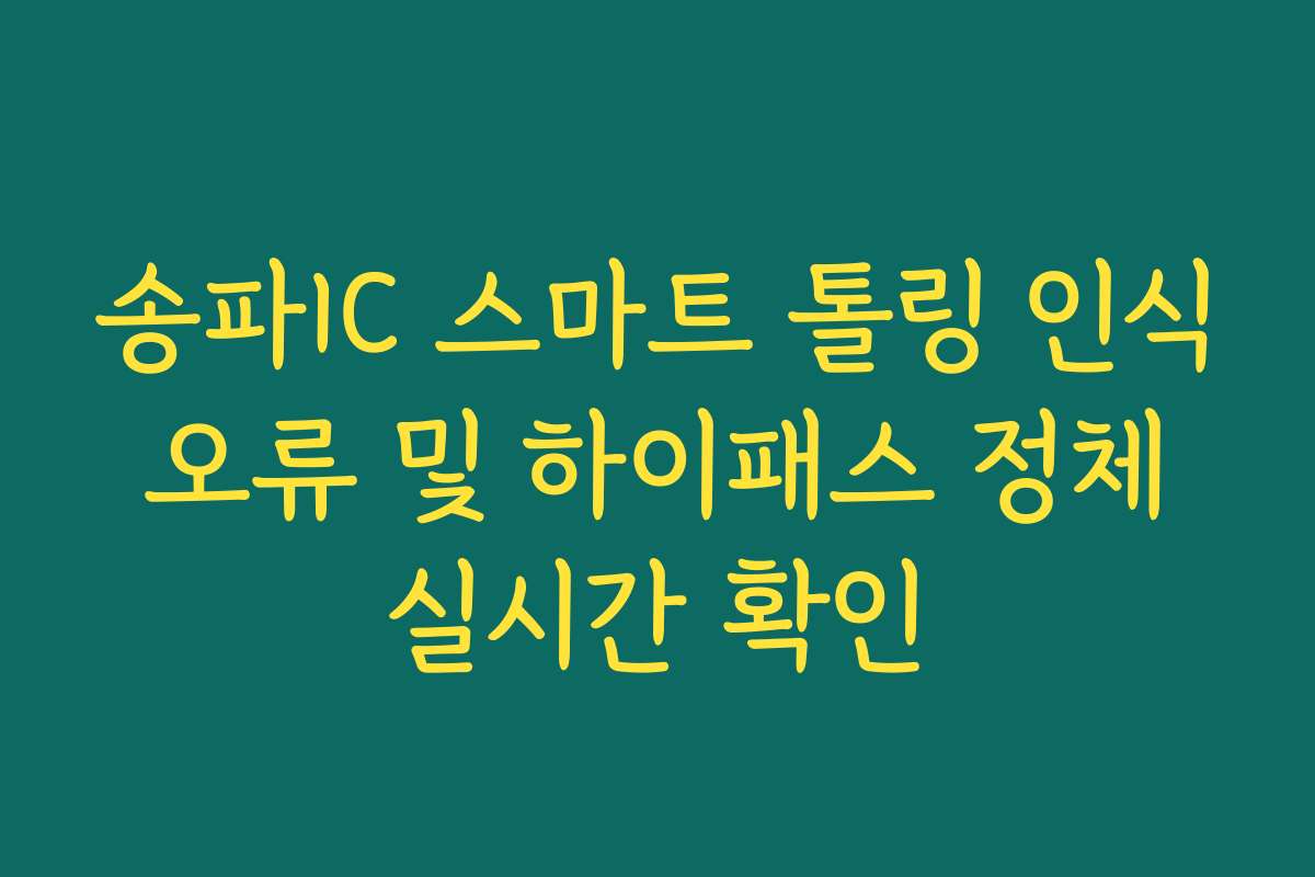 송파IC 스마트 톨링 인식 오류 및 하이패스 정체 실시간 확인