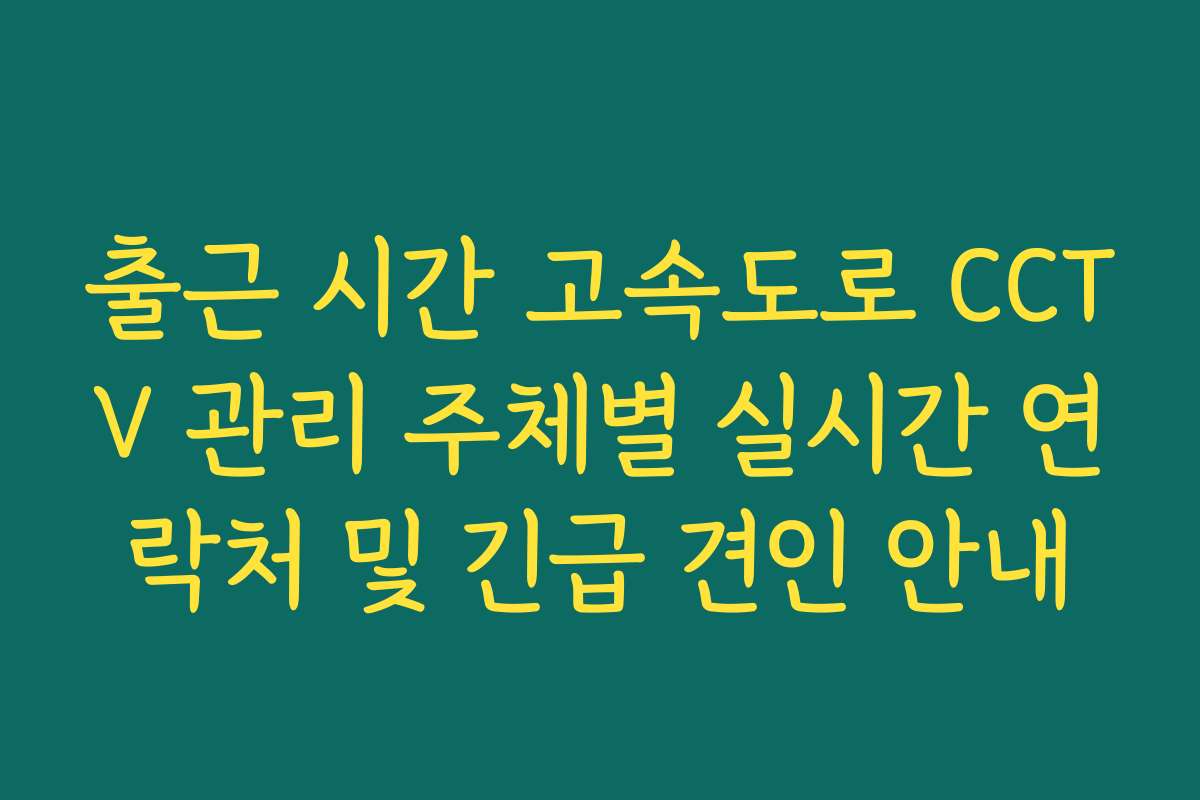 출근 시간 고속도로 CCTV 관리 주체별 실시간 연락처 및 긴급 견인 안내
