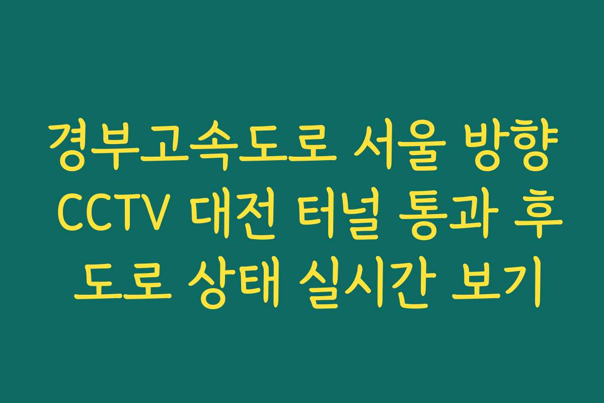 경부고속도로 서울 방향 CCTV 대전 터널 통과 후 도로 상태 실시간 보기