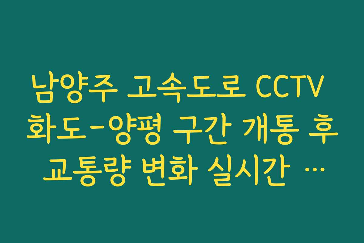 남양주 고속도로 CCTV 화도-양평 구간 개통 후 교통량 변화 실시간 보기