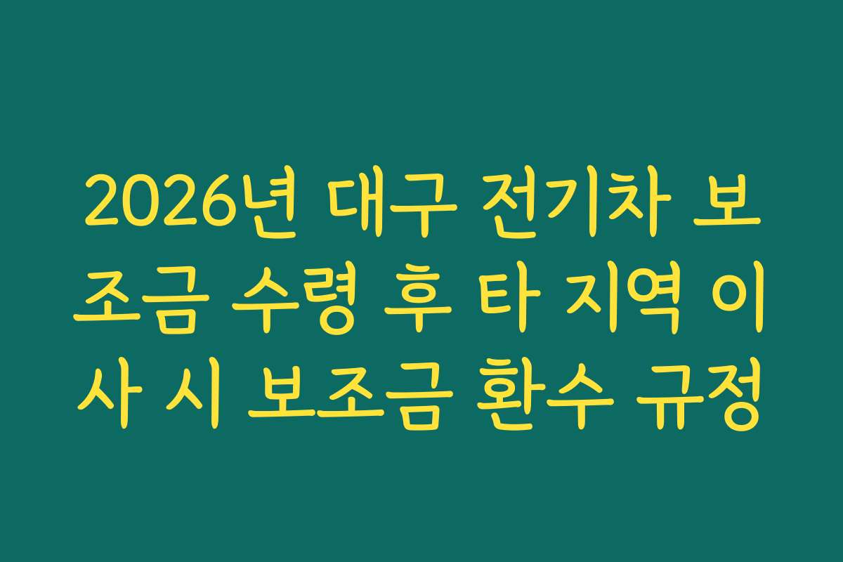 2026년 대구 전기차 보조금 수령 후 타 지역 이사 시 보조금 환수 규정