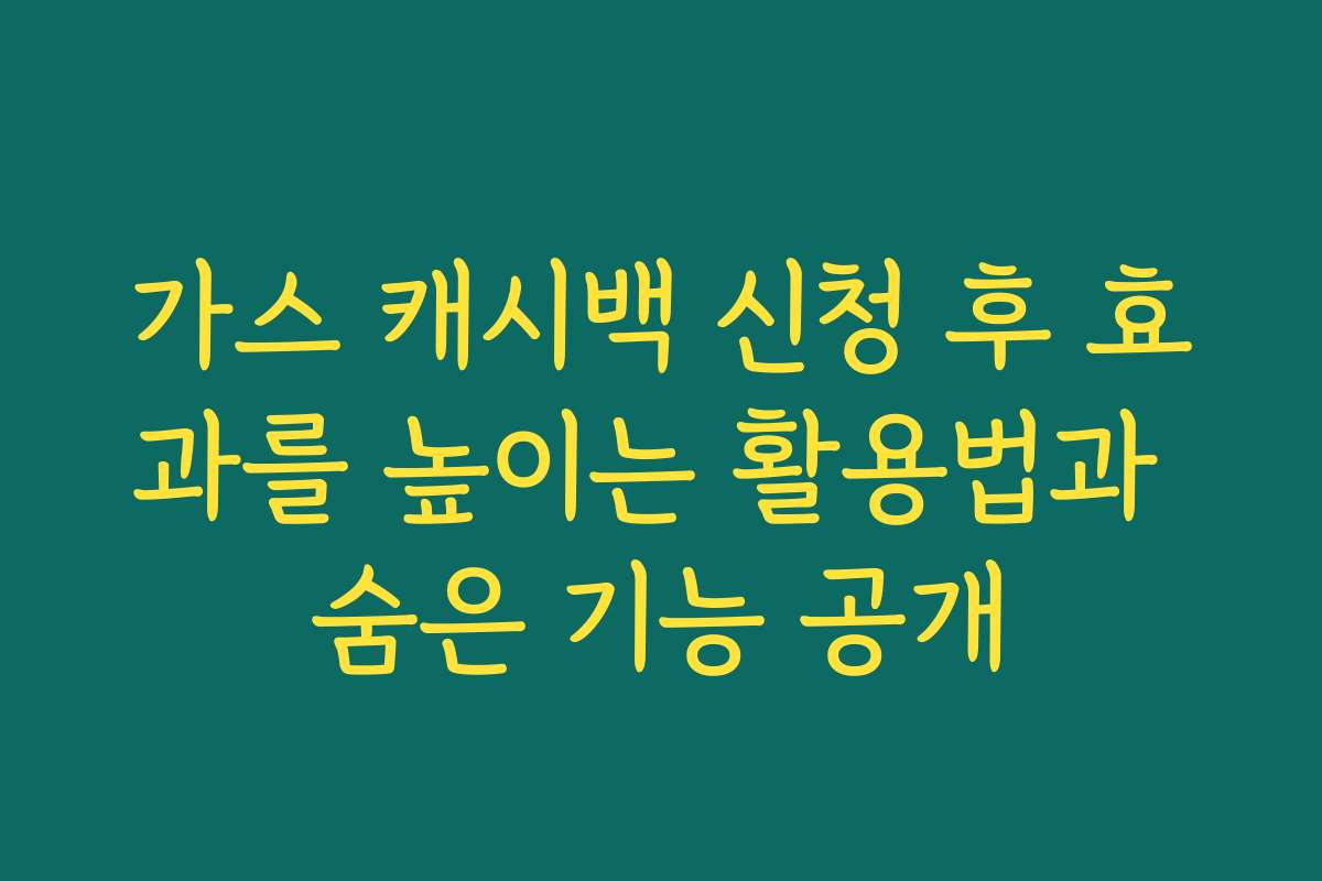 가스 캐시백 신청 후 효과를 높이는 활용법과 숨은 기능 공개