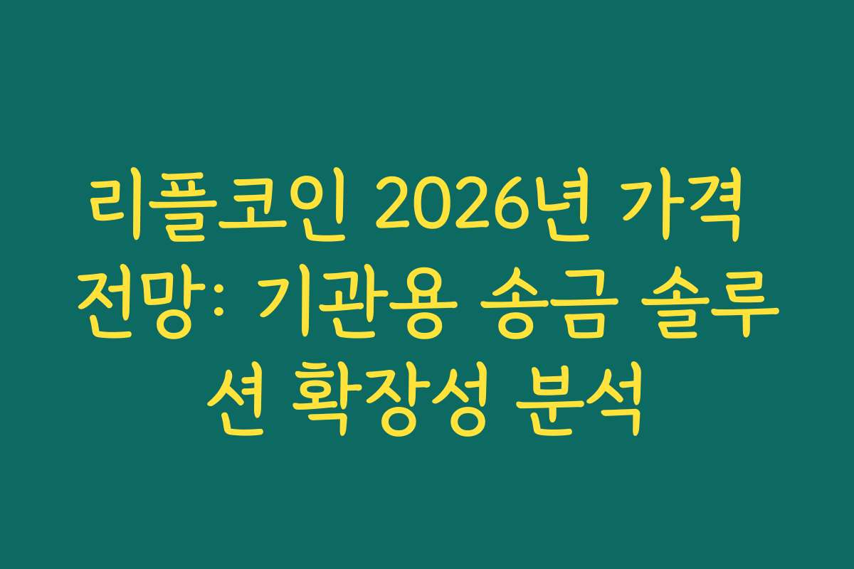 리플코인 2026년 가격 전망: 기관용 송금 솔루션 확장성 분석