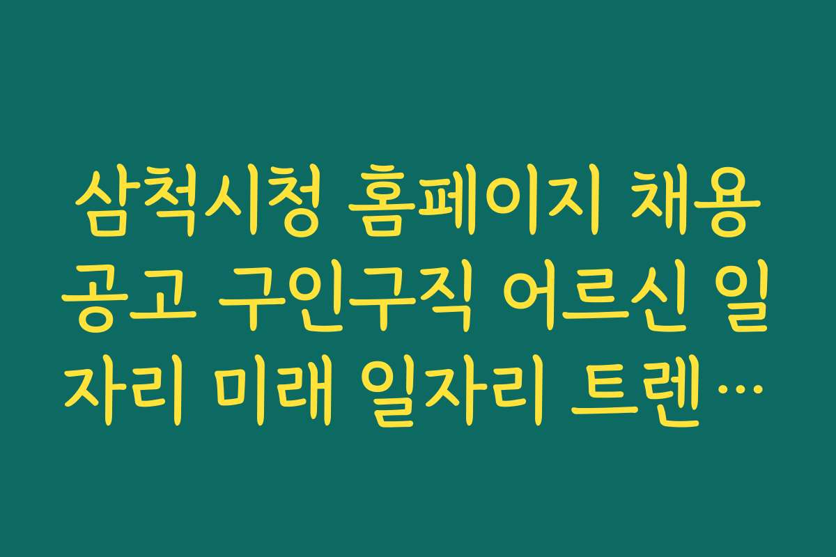 삼척시청 홈페이지 채용공고 구인구직 어르신 일자리 미래 일자리 트렌드와 예측 전망