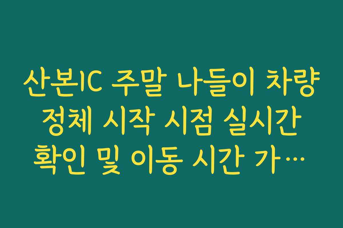산본IC 주말 나들이 차량 정체 시작 시점 실시간 확인 및 이동 시간 가이드