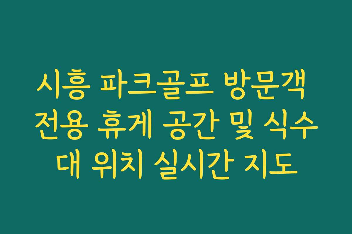 시흥 파크골프 방문객 전용 휴게 공간 및 식수대 위치 실시간 지도