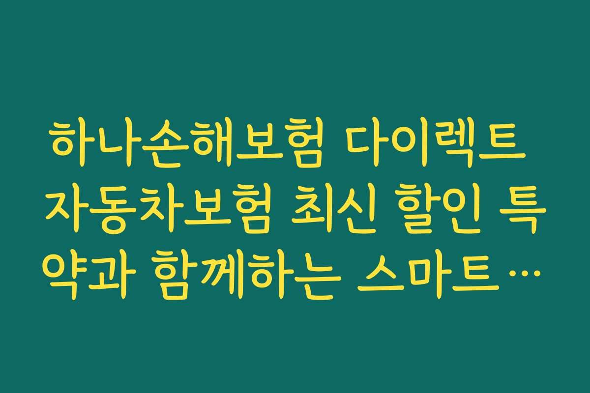 하나손해보험 다이렉트 자동차보험 최신 할인 특약과 함께하는 스마트 보험가입 체크리스트