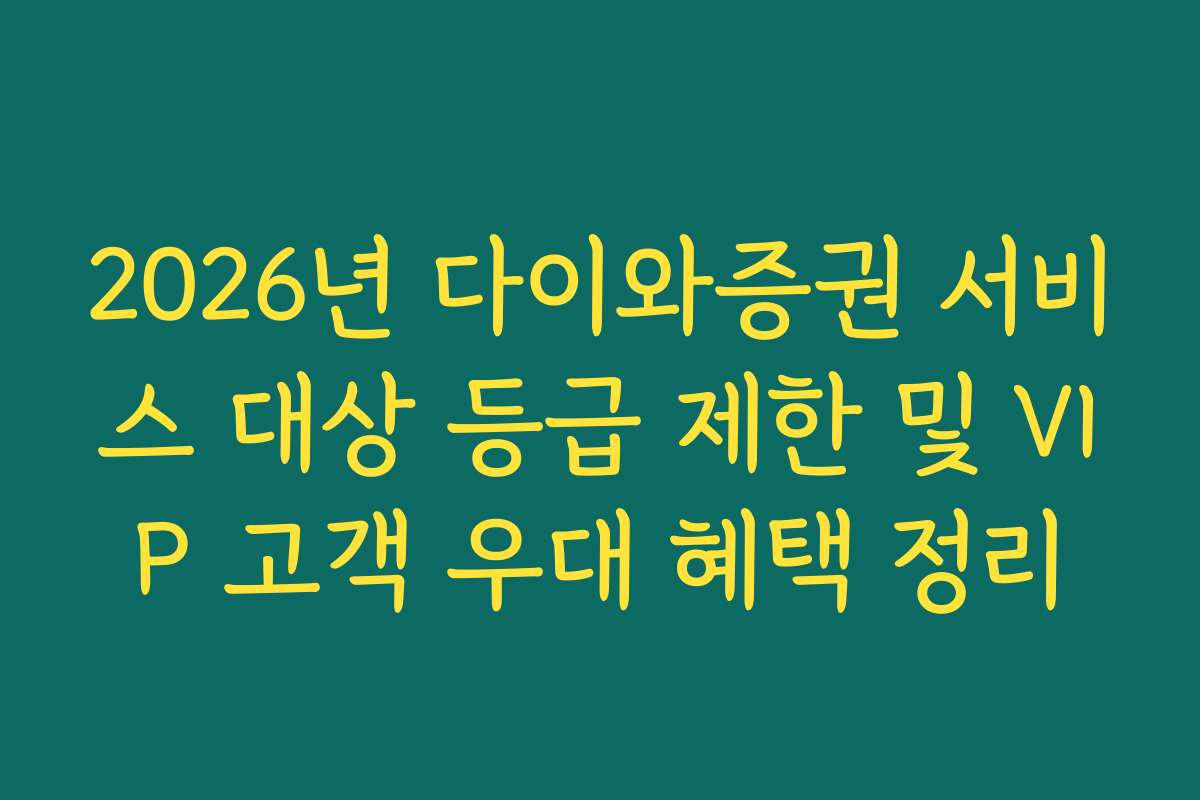 2026년 다이와증권 서비스 대상 등급 제한 및 VIP 고객 우대 혜택 정리