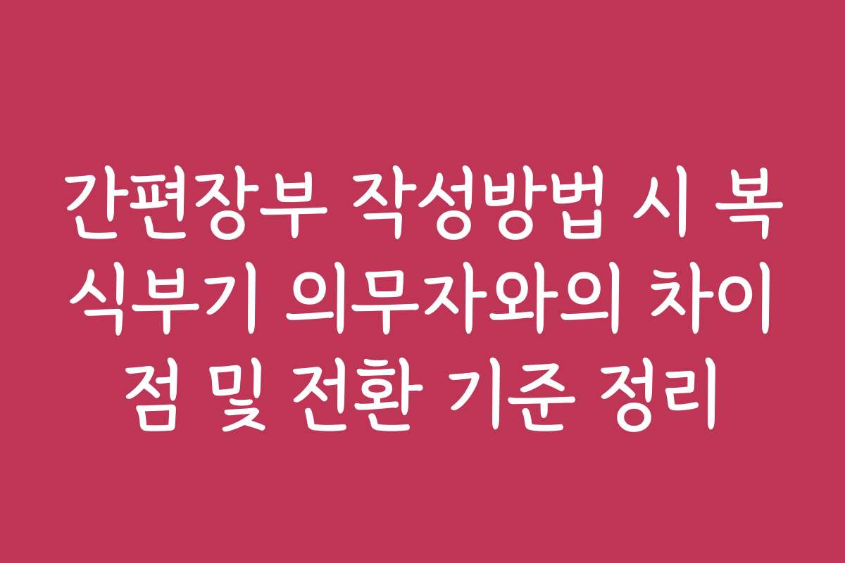 간편장부 작성방법 시 복식부기 의무자와의 차이점 및 전환 기준 정리