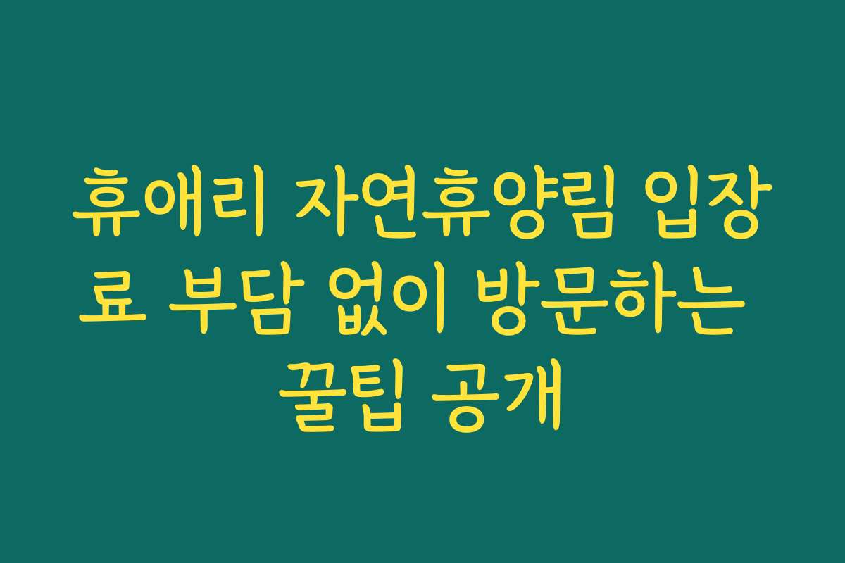 휴애리 자연휴양림 입장료 부담 없이 방문하는 꿀팁 공개