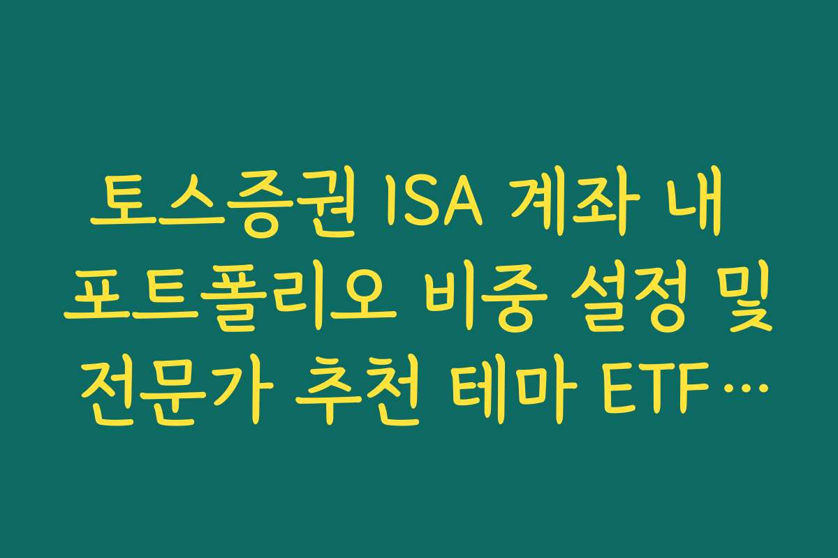 토스증권 ISA 계좌 내 포트폴리오 비중 설정 및 전문가 추천 테마 ETF 가이드