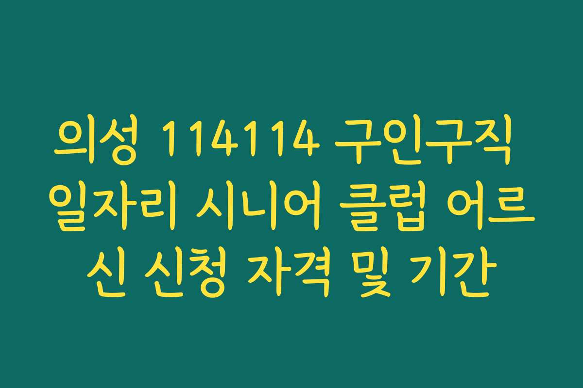 의성 114114 구인구직 일자리 시니어 클럽 어르신 신청 자격 및 기간