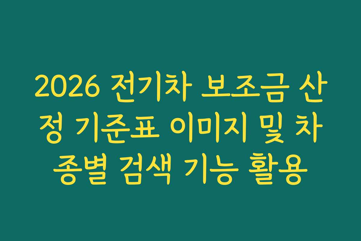 2026 전기차 보조금 산정 기준표 이미지 및 차종별 검색 기능 활용