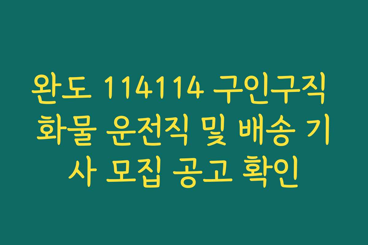 완도 114114 구인구직 화물 운전직 및 배송 기사 모집 공고 확인