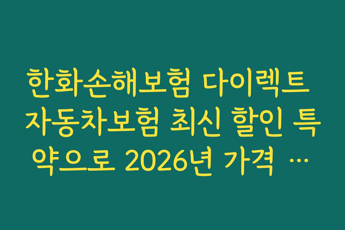 한화손해보험 다이렉트 자동차보험 최신 할인 특약으로 2026년 가격 비교하는 방법을 알려드립니다
