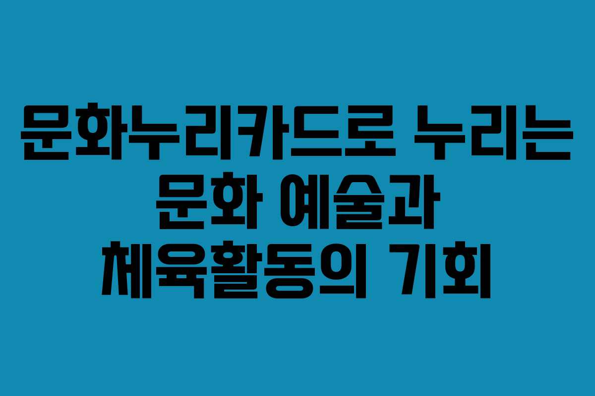 문화누리카드로 누리는 문화 예술과 체육활동의 기회