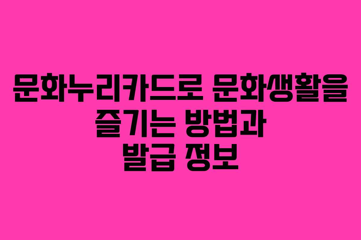 문화누리카드로 문화생활을 즐기는 방법과 발급 정보