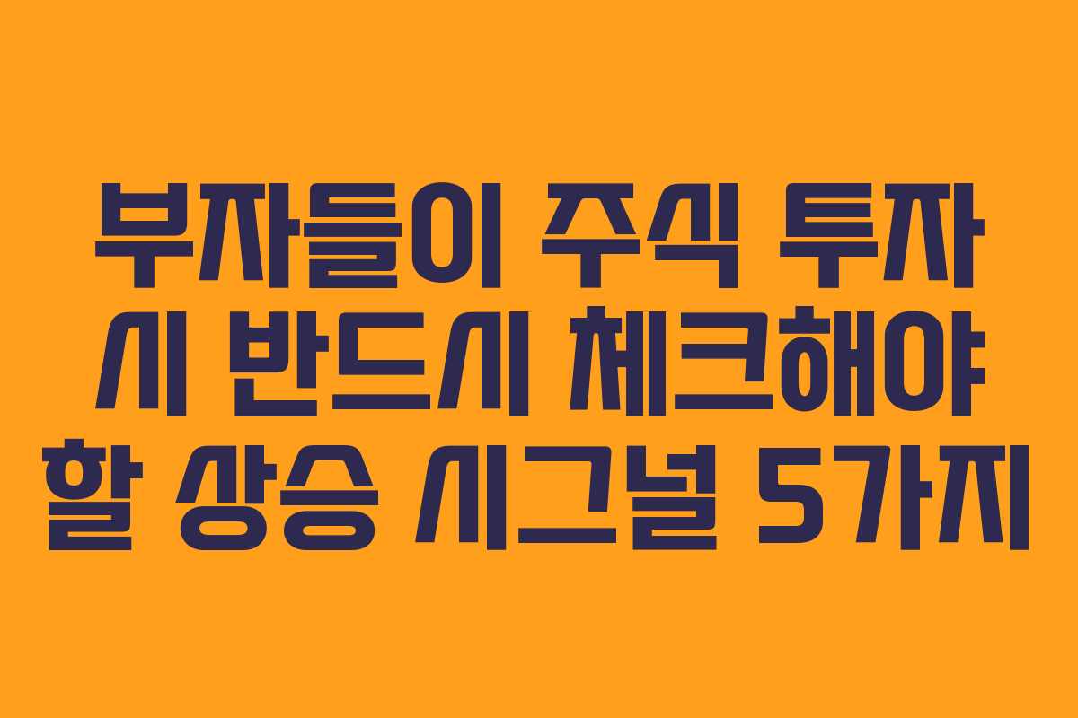 부자들이 주식 투자 시 반드시 체크해야 할 상승 시그널 5가지