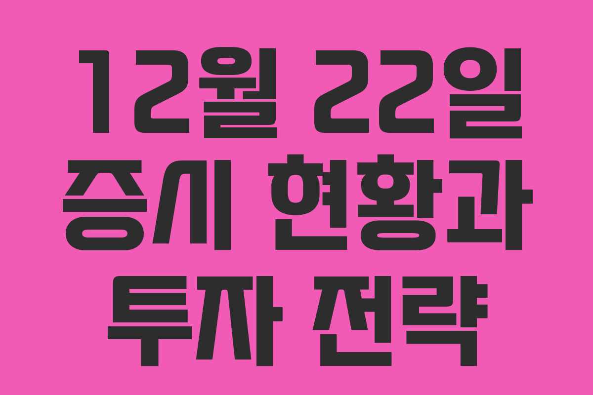 12월 22일 증시 현황과 투자 전략