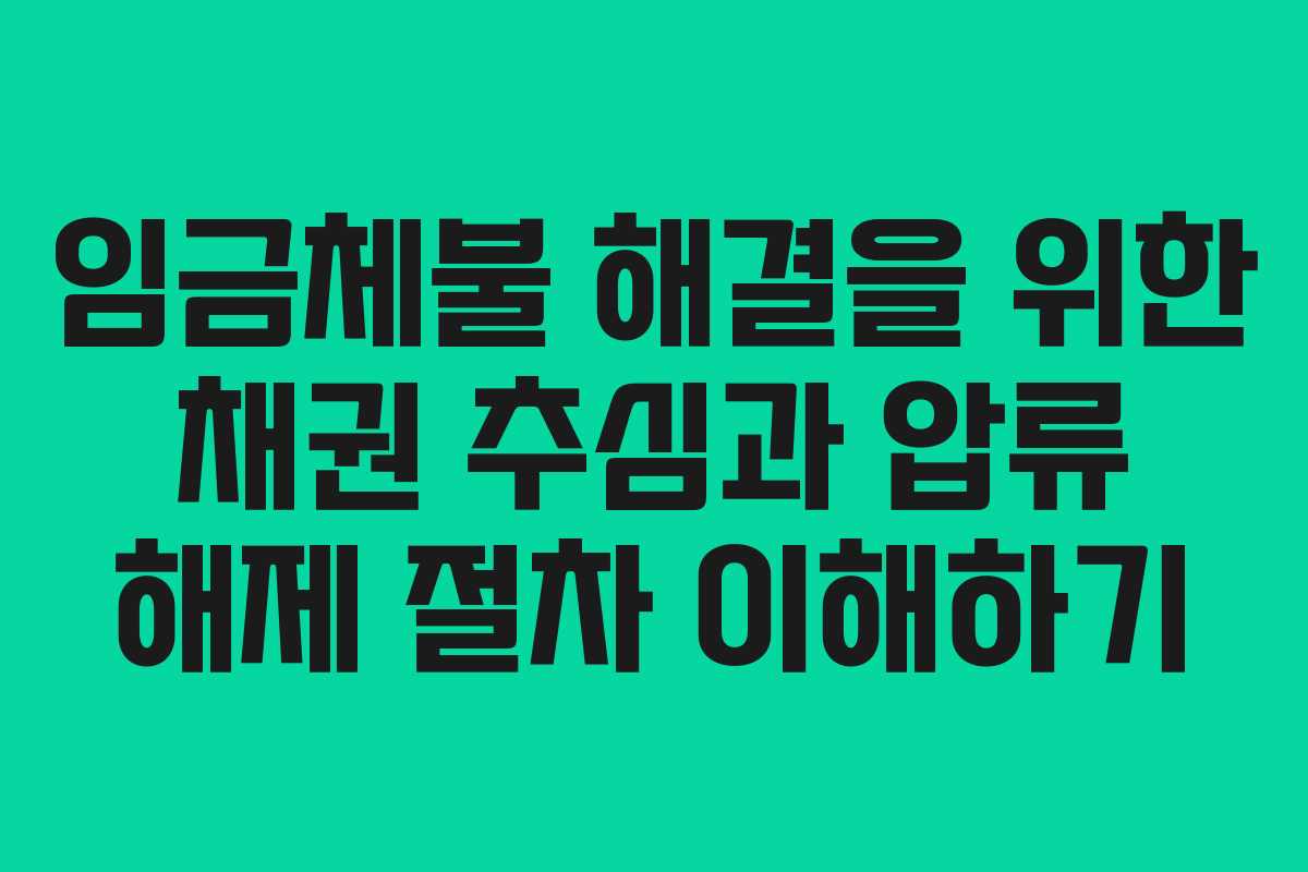 임금체불 해결을 위한 채권 추심과 압류 해제 절차 이해하기