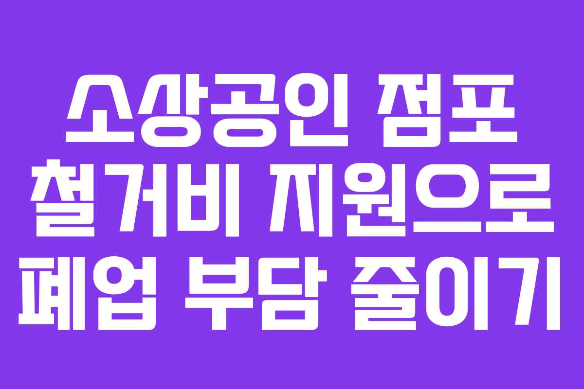 소상공인 점포 철거비 지원으로 폐업 부담 줄이기