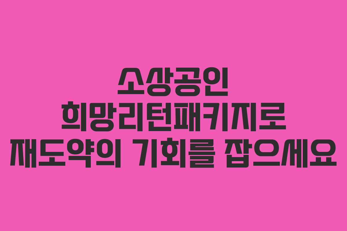 소상공인 희망리턴패키지로 재도약의 기회를 잡으세요