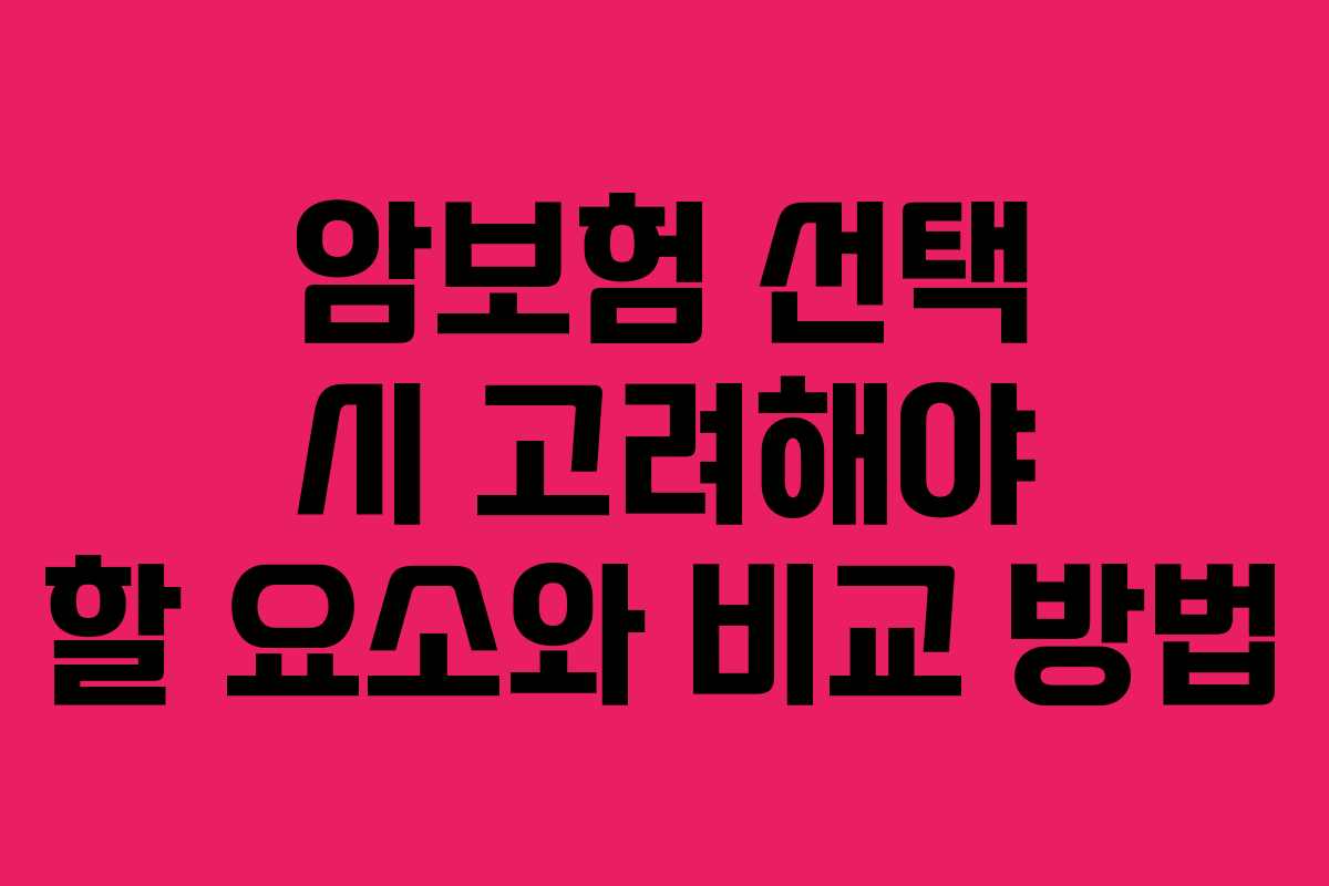 암보험 선택 시 고려해야 할 요소와 비교 방법