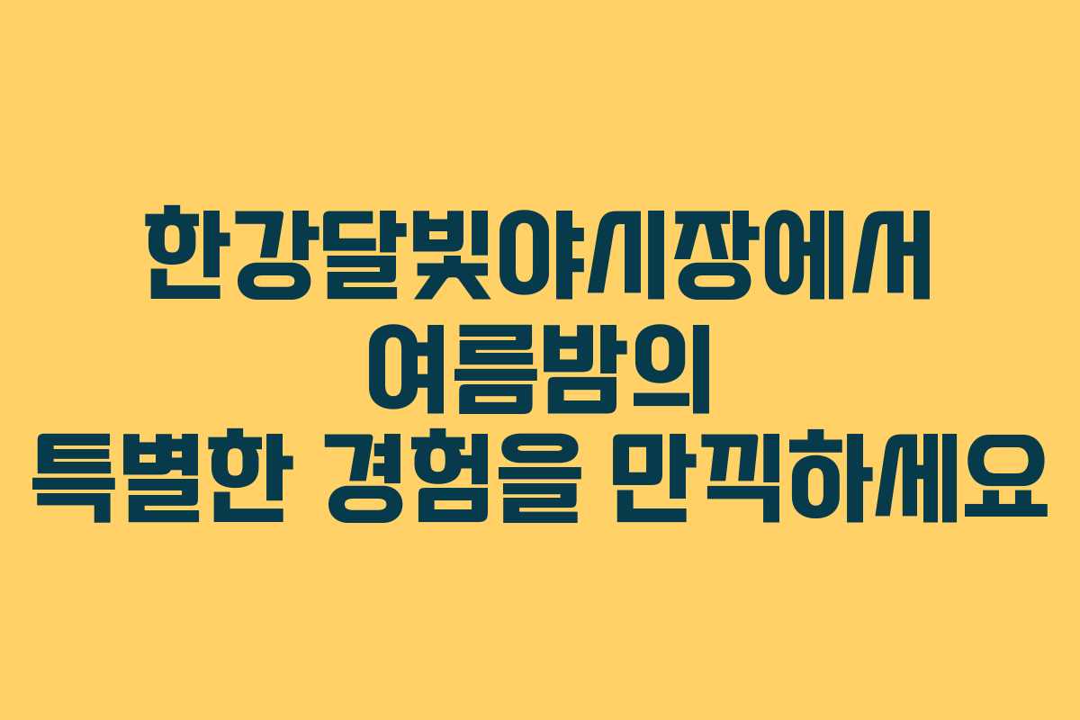 한강달빛야시장에서 여름밤의 특별한 경험을 만끽하세요
