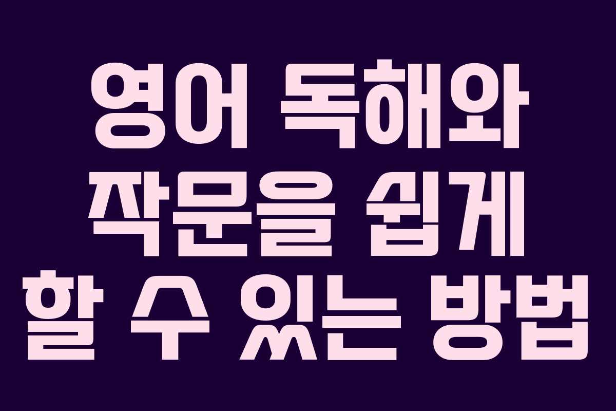 영어 독해와 작문을 쉽게 할 수 있는 방법