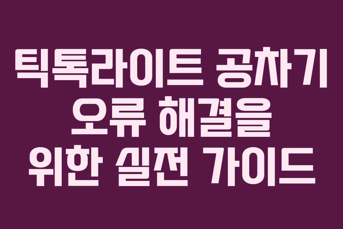 틱톡라이트 공차기 오류 해결을 위한 실전 가이드