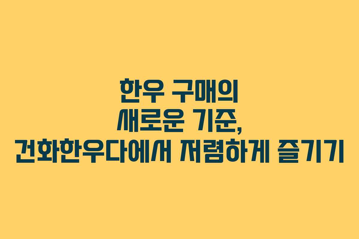 한우 구매의 새로운 기준, 건화한우다에서 저렴하게 즐기기
