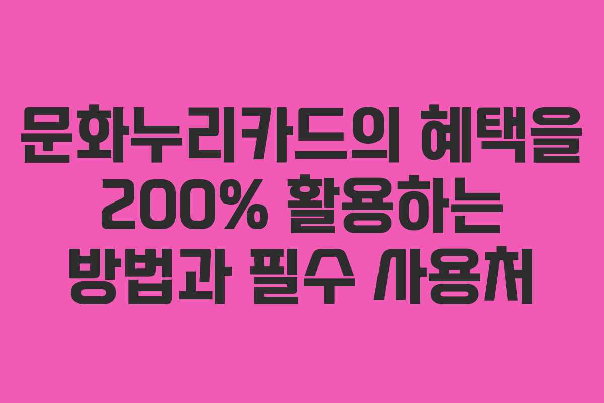 문화누리카드의 혜택을 200% 활용하는 방법과 필수 사용처
