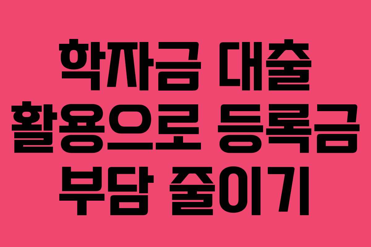 학자금 대출 활용으로 등록금 부담 줄이기