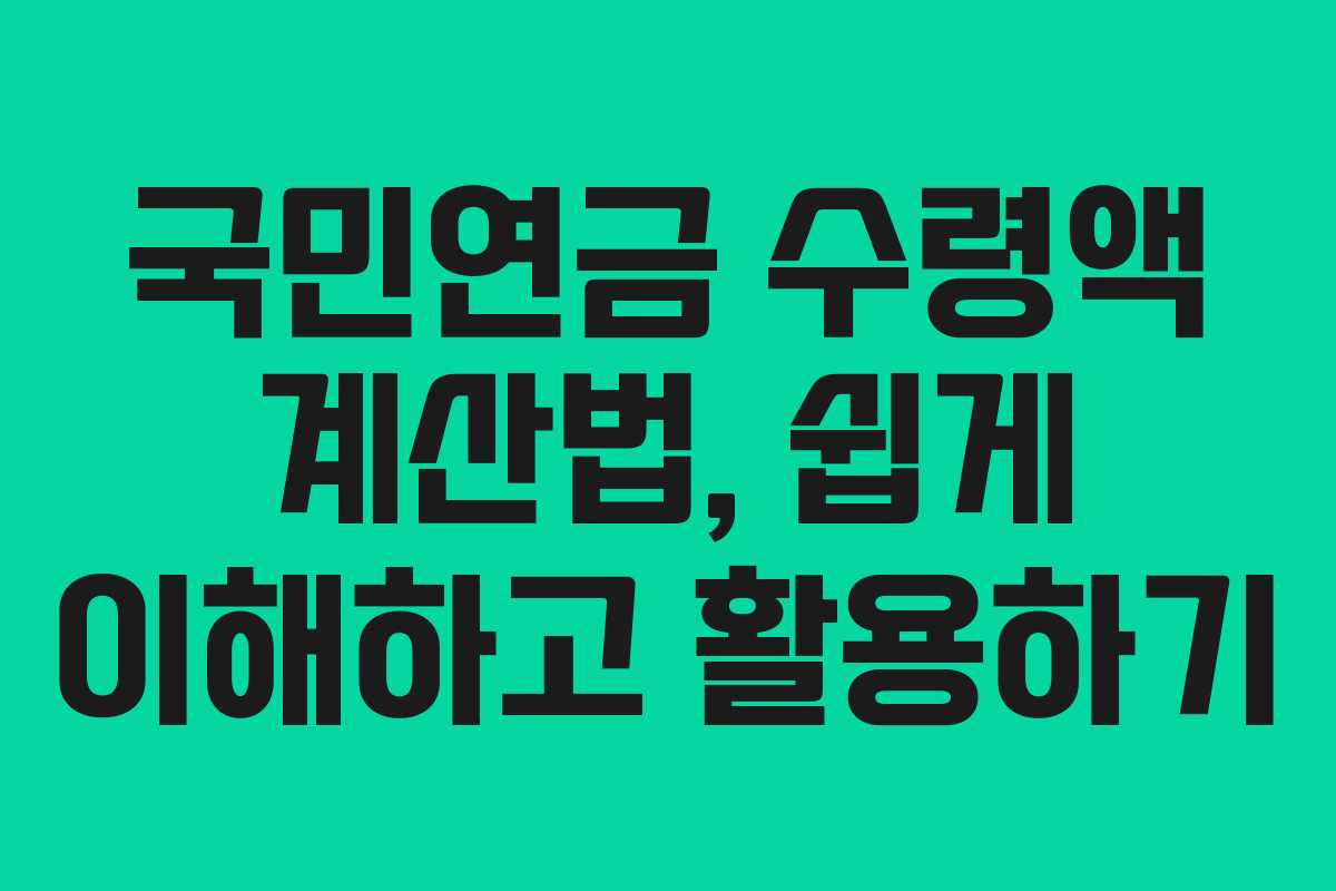 국민연금 수령액 계산법, 쉽게 이해하고 활용하기
