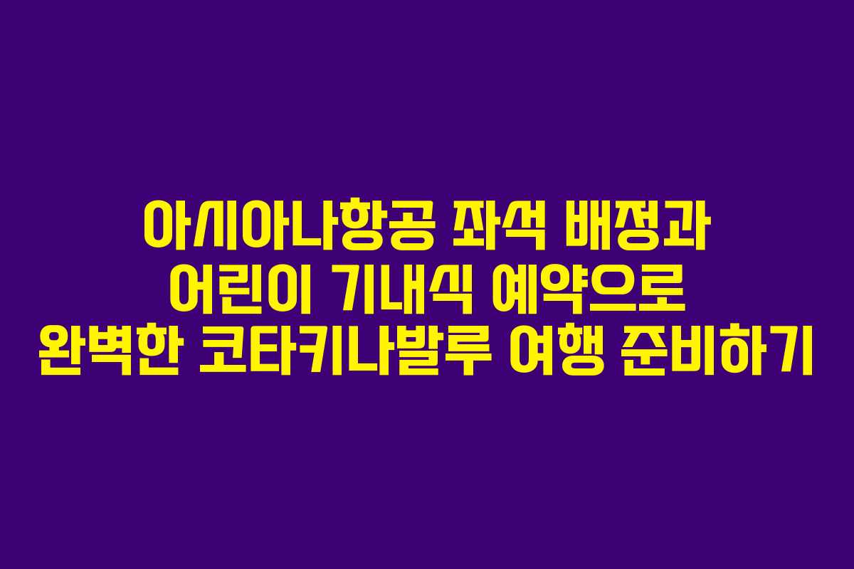 아시아나항공 좌석 배정과 어린이 기내식 예약으로 완벽한 코타키나발루 여행 준비하기