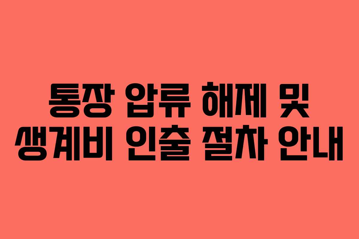통장 압류 해제 및 생계비 인출 절차 안내